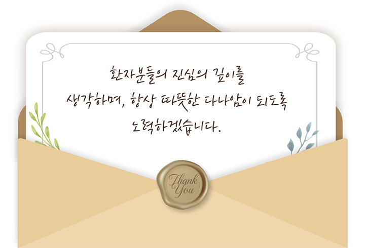 환자분들의 진심의 깊이를 생각하며, 항상 따뜻한 다나암이 되도록 노력하겠습니다.